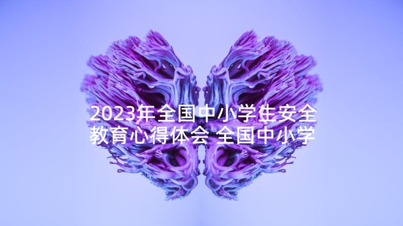 2023年全国中小学生安全教育心得体会 全国中小学生教育心得体会(实用8篇)