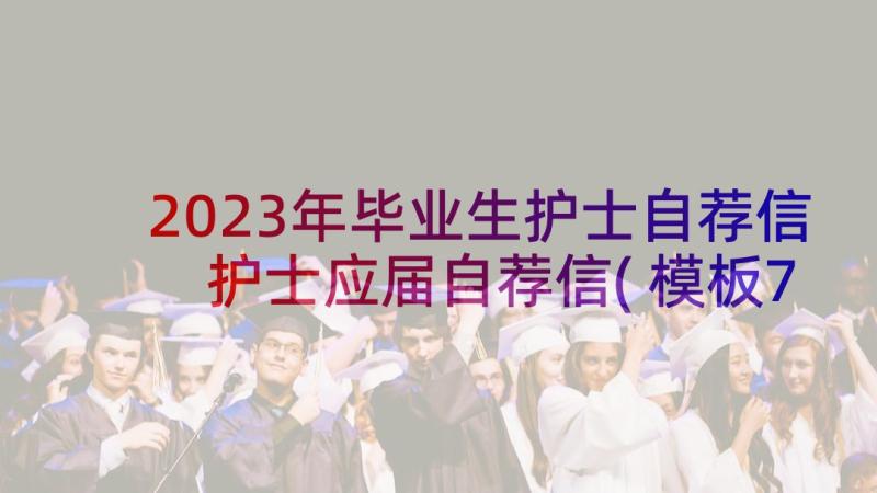 2023年毕业生护士自荐信 护士应届自荐信(模板7篇)