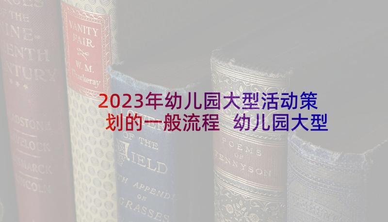 2023年幼儿园大型活动策划的一般流程 幼儿园大型活动策划方案(实用5篇)