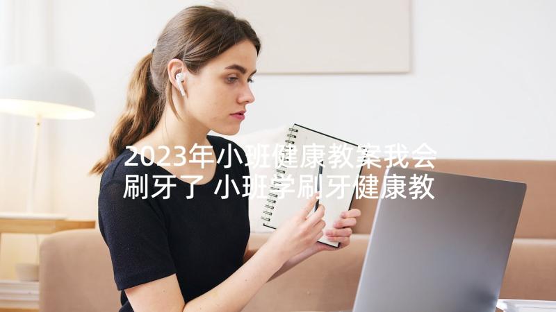 2023年小班健康教案我会刷牙了 小班学刷牙健康教案(实用6篇)