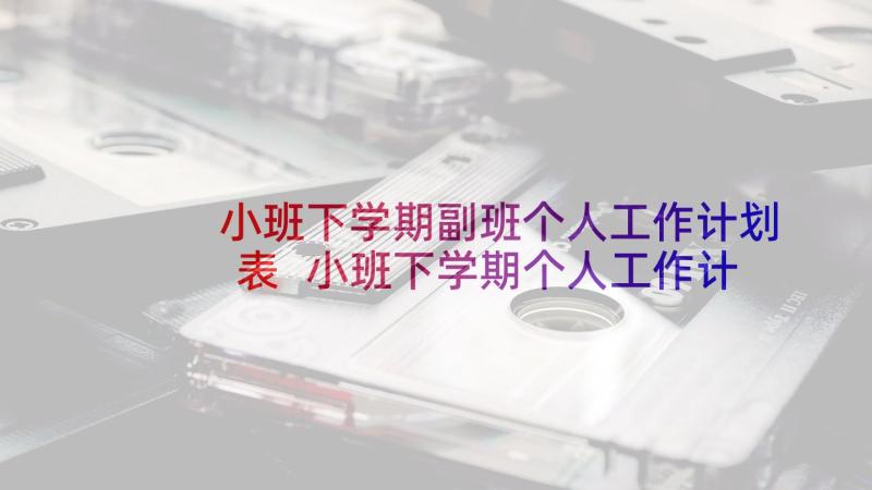 小班下学期副班个人工作计划表 小班下学期个人工作计划(实用6篇)