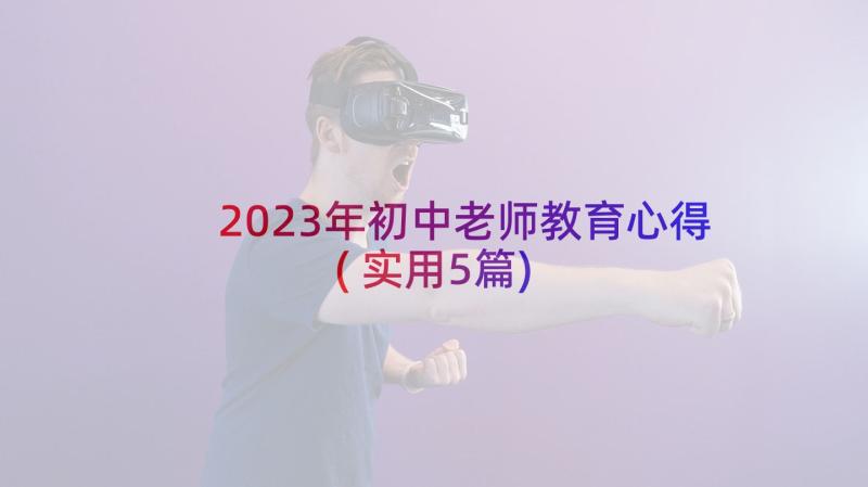 2023年初中老师教育心得(实用5篇)