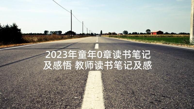 2023年童年0章读书笔记及感悟 教师读书笔记及感悟(优质8篇)