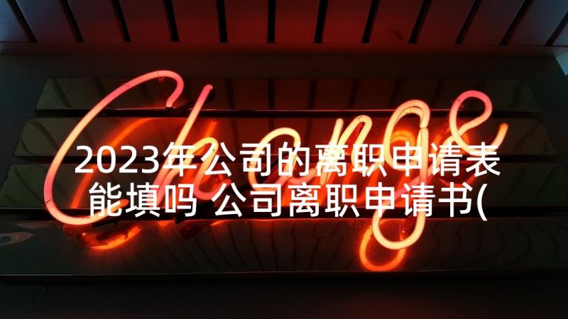 2023年公司的离职申请表能填吗 公司离职申请书(大全8篇)