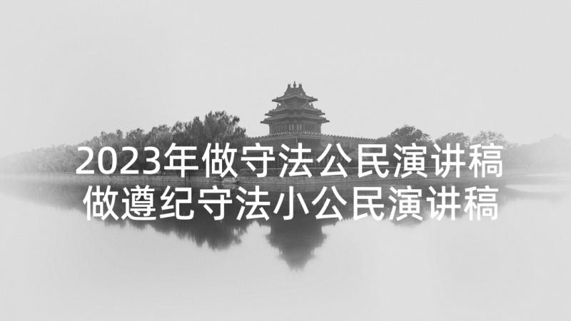 2023年做守法公民演讲稿 做遵纪守法小公民演讲稿(精选5篇)