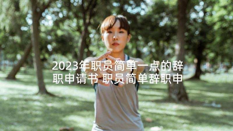 2023年职员简单一点的辞职申请书 职员简单辞职申请书(模板10篇)