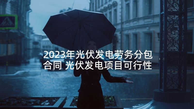 2023年光伏发电劳务分包合同 光伏发电项目可行性研究报告(大全5篇)