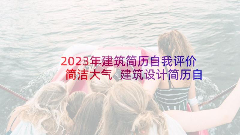 2023年建筑简历自我评价简洁大气 建筑设计简历自我评价(实用9篇)