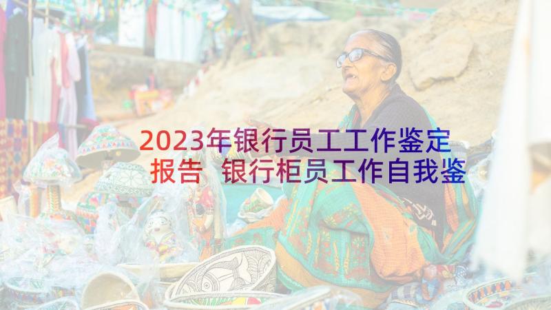 2023年银行员工工作鉴定报告 银行柜员工作自我鉴定(大全5篇)