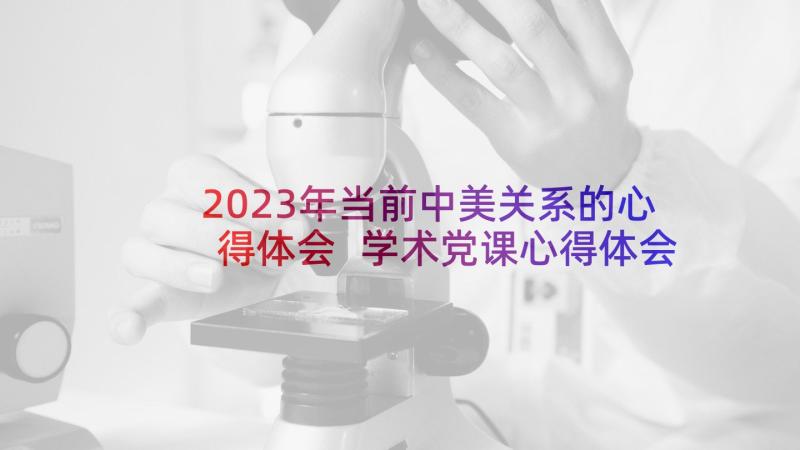 2023年当前中美关系的心得体会 学术党课心得体会(通用7篇)