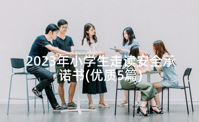 2023年小学生走读安全承诺书(优质5篇)