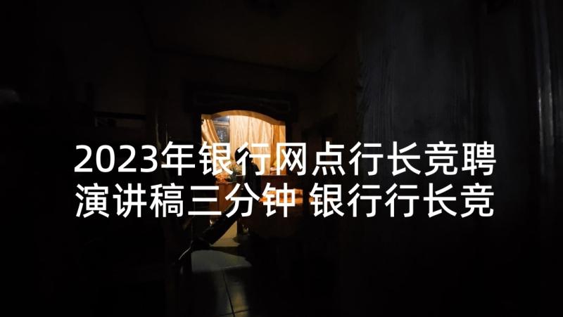 2023年银行网点行长竞聘演讲稿三分钟 银行行长竞聘演讲稿(精选9篇)