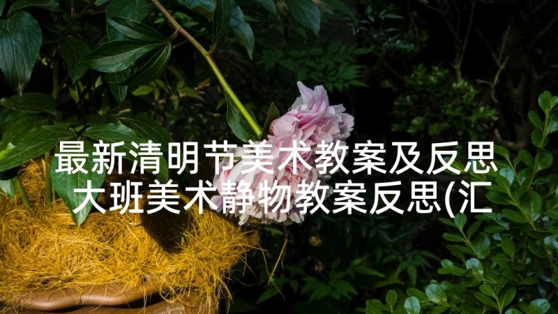 最新清明节美术教案及反思 大班美术静物教案反思(汇总9篇)