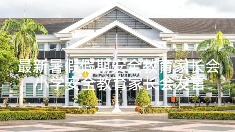 最新暑假假期安全教育家长会 小学安全教育家长会发言稿(通用7篇)