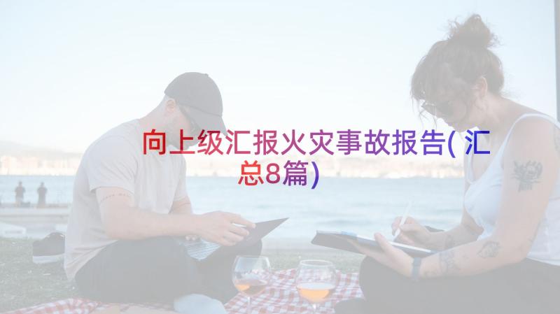 向上级汇报火灾事故报告(汇总8篇)