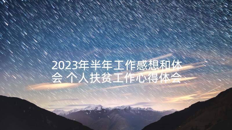 2023年半年工作感想和体会 个人扶贫工作心得体会感想(精选6篇)