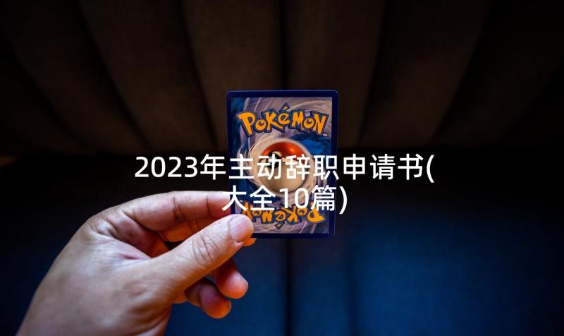 2023年主动辞职申请书(大全10篇)