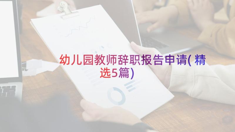 幼儿园教师辞职报告申请(精选5篇)