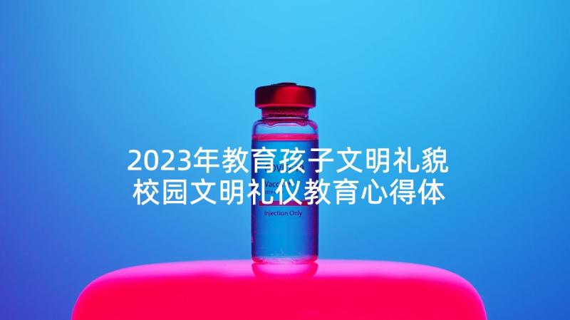 2023年教育孩子文明礼貌 校园文明礼仪教育心得体会(优秀9篇)