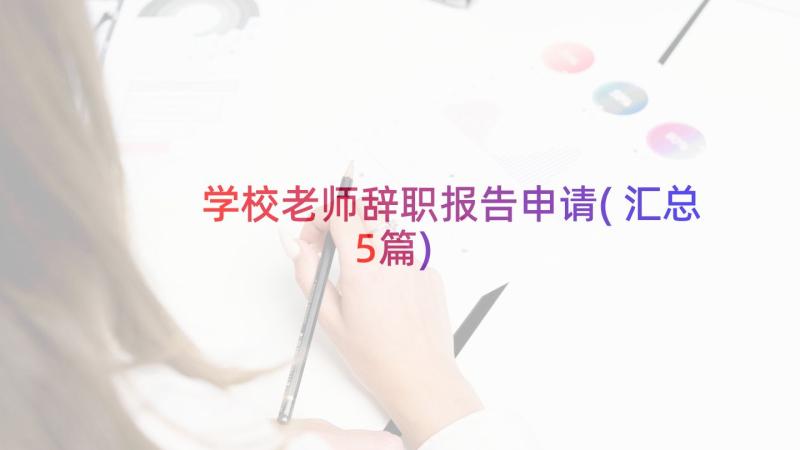 学校老师辞职报告申请(汇总5篇)