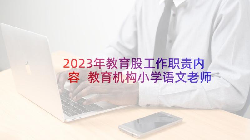 2023年教育股工作职责内容 教育机构小学语文老师工作职责(通用6篇)