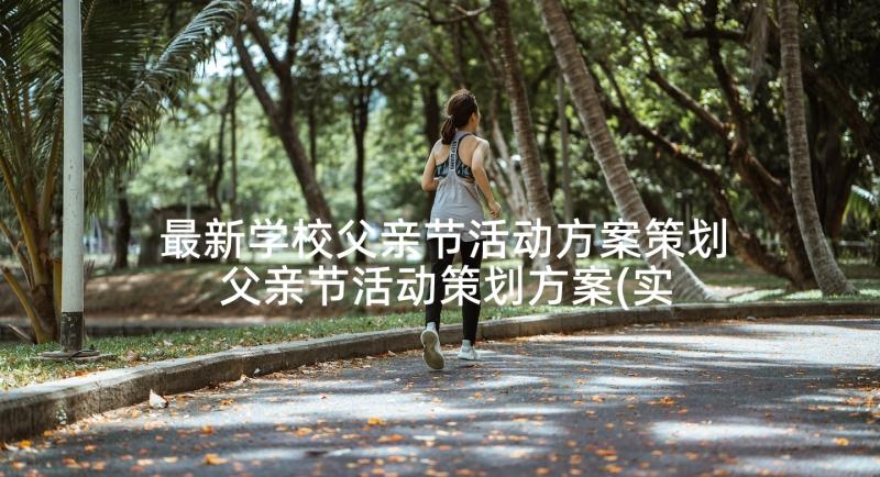 最新学校父亲节活动方案策划 父亲节活动策划方案(实用5篇)