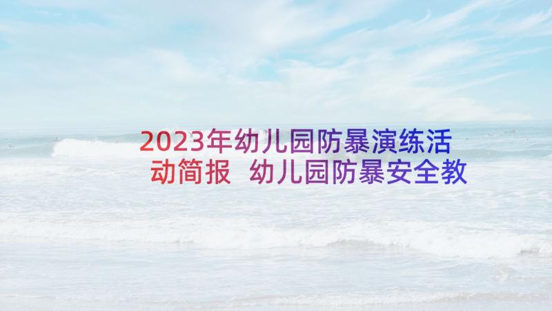 2023年幼儿园防暴演练活动简报 幼儿园防暴安全教育总结(优秀7篇)