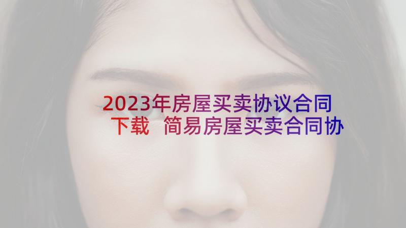 2023年房屋买卖协议合同下载 简易房屋买卖合同协议书(实用9篇)