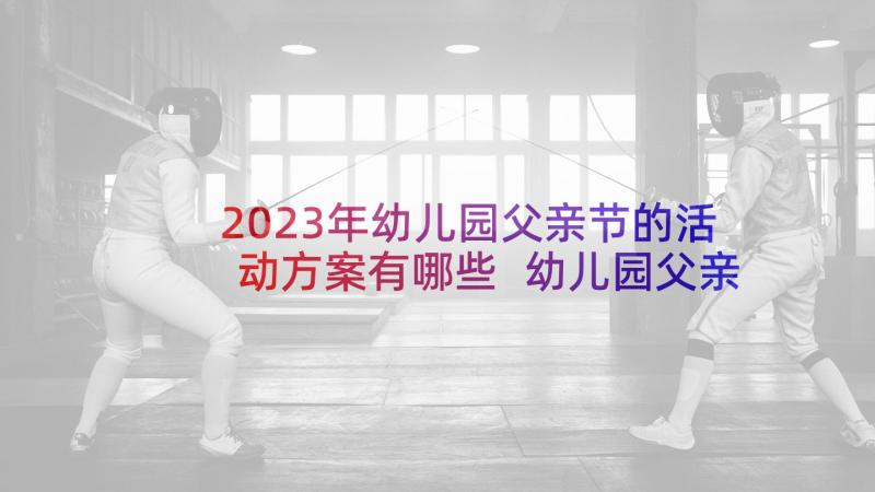 2023年幼儿园父亲节的活动方案有哪些 幼儿园父亲节活动方案(优秀5篇)