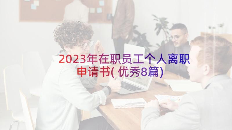 2023年在职员工个人离职申请书(优秀8篇)