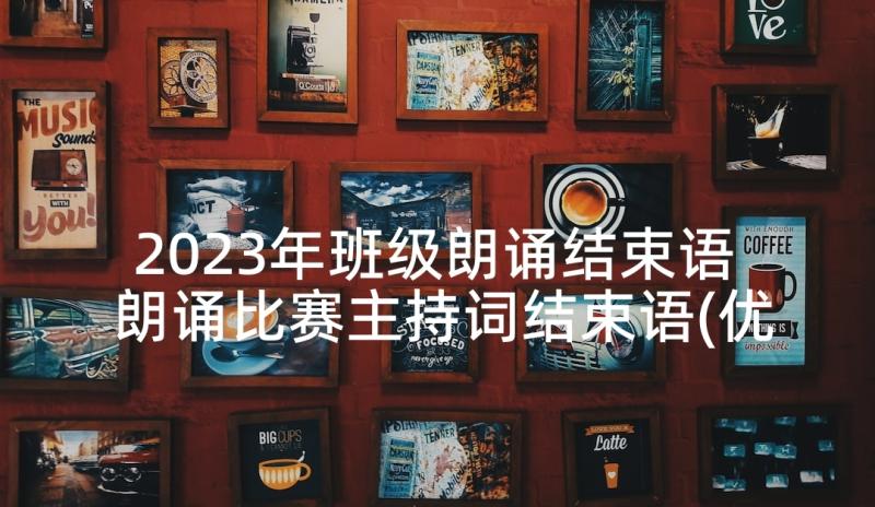 2023年班级朗诵结束语 朗诵比赛主持词结束语(优秀7篇)