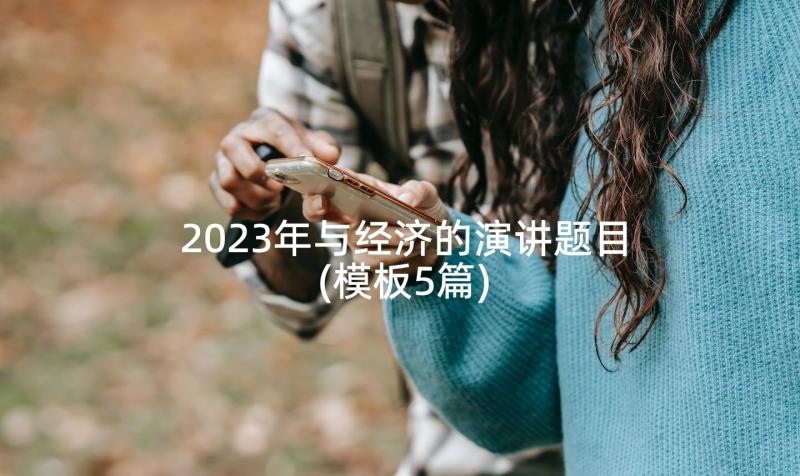 2023年与经济的演讲题目(模板5篇)