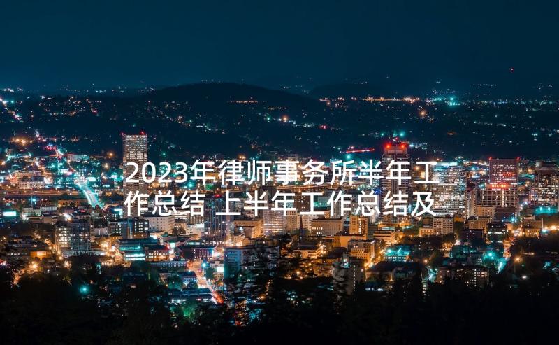 2023年律师事务所半年工作总结 上半年工作总结及下半年工作计划(优质9篇)