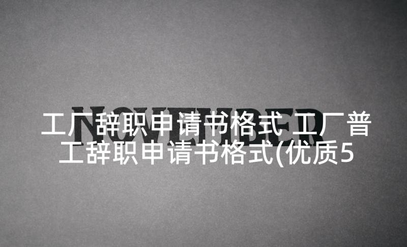 工厂辞职申请书格式 工厂普工辞职申请书格式(优质5篇)