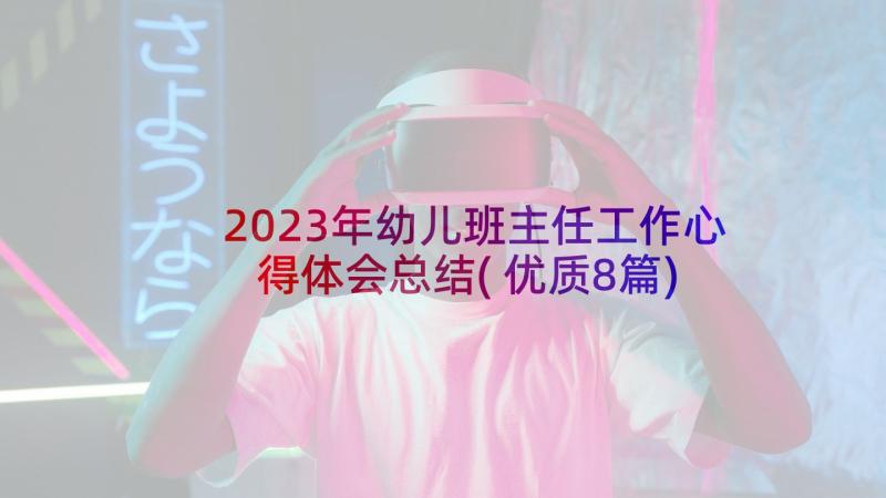 2023年幼儿班主任工作心得体会总结(优质8篇)