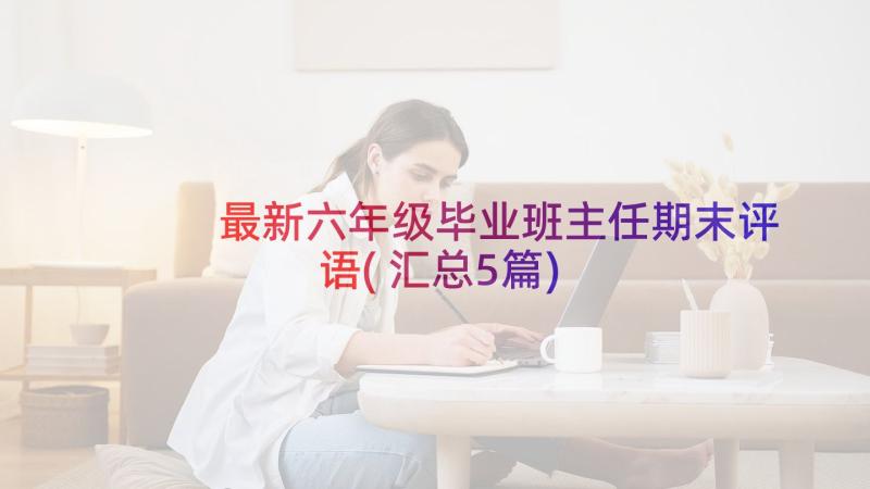 最新六年级毕业班主任期末评语(汇总5篇)