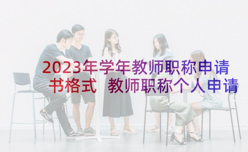 2023年学年教师职称申请书格式 教师职称个人申请书格式(大全5篇)