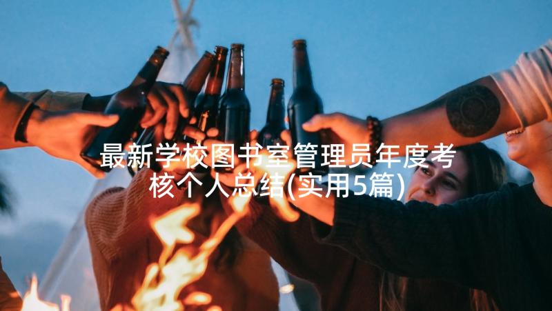 最新学校图书室管理员年度考核个人总结(实用5篇)