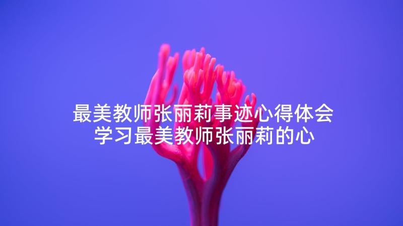 最美教师张丽莉事迹心得体会 学习最美教师张丽莉的心得体会(实用5篇)