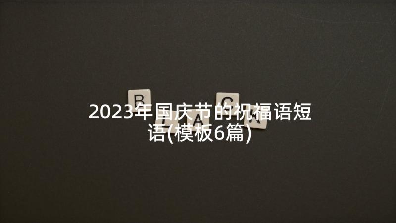 2023年国庆节的祝福语短语(模板6篇)