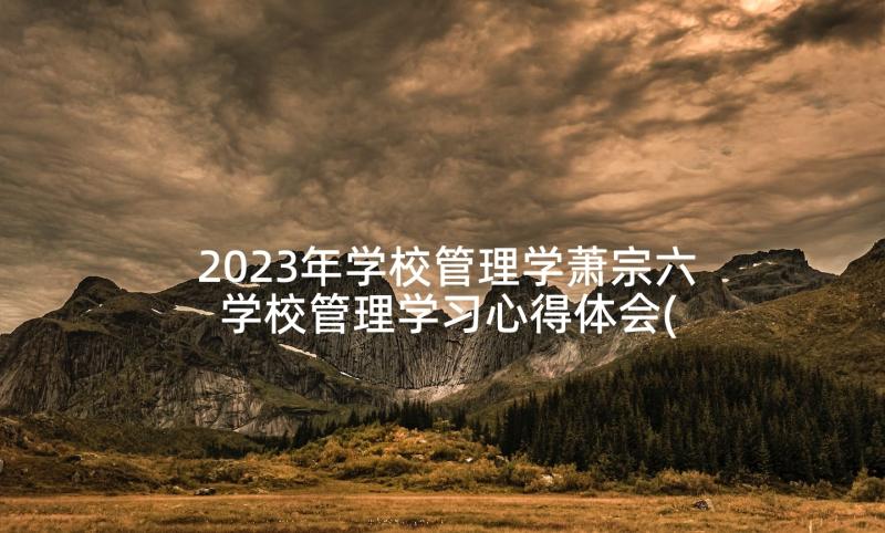2023年学校管理学萧宗六 学校管理学习心得体会(大全5篇)