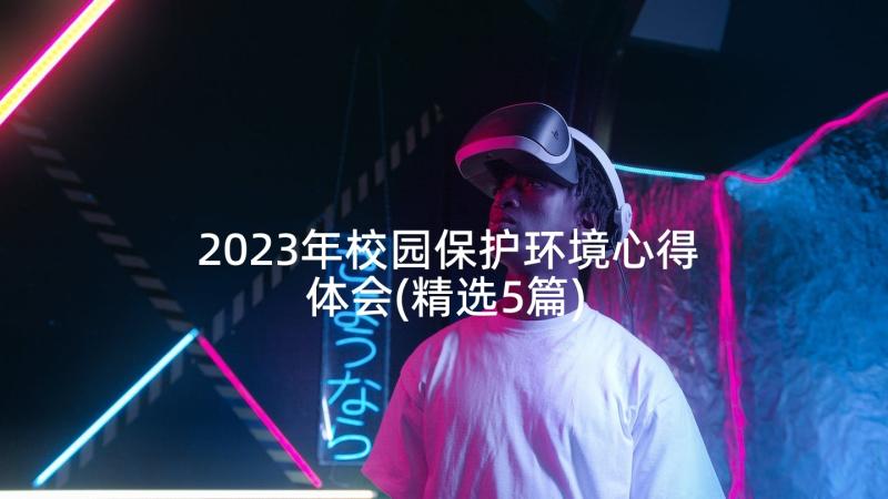 2023年校园保护环境心得体会(精选5篇)