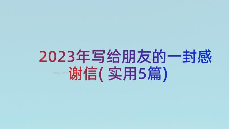 2023年写给朋友的一封感谢信(实用5篇)