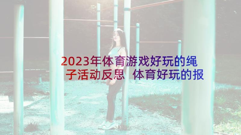 2023年体育游戏好玩的绳子活动反思 体育好玩的报纸教案(通用10篇)