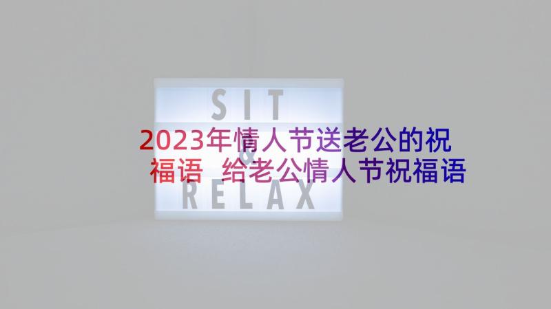 2023年情人节送老公的祝福语 给老公情人节祝福语(通用6篇)