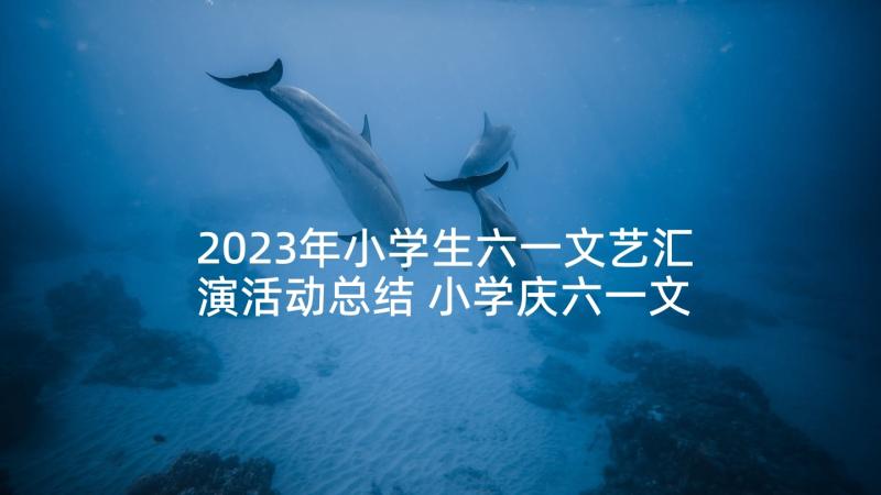 2023年小学生六一文艺汇演活动总结 小学庆六一文艺汇演活动主持词(精选5篇)