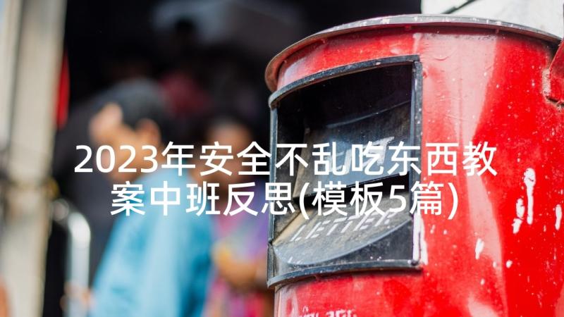 2023年安全不乱吃东西教案中班反思(模板5篇)