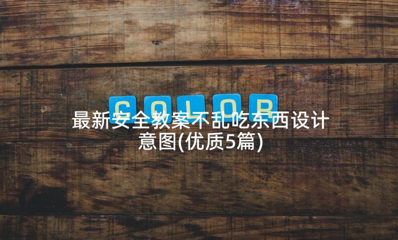 最新安全教案不乱吃东西设计意图(优质5篇)