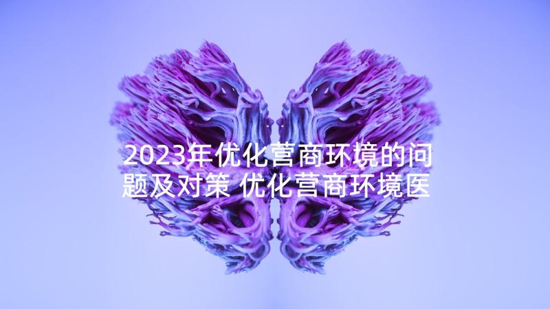 2023年优化营商环境的问题及对策 优化营商环境医院心得体会(汇总6篇)