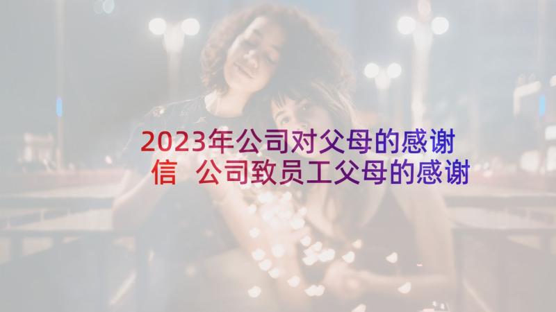 2023年公司对父母的感谢信 公司致员工父母的感谢信(模板5篇)